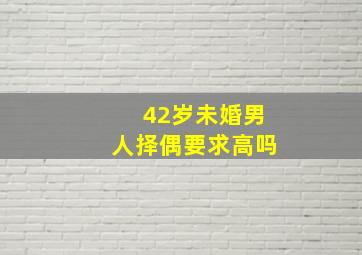 42岁未婚男人择偶要求高吗