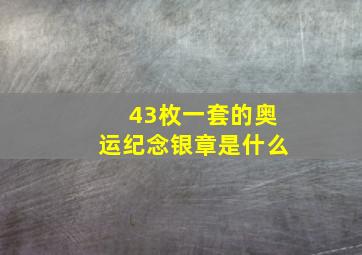 43枚一套的奥运纪念银章是什么