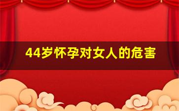 44岁怀孕对女人的危害