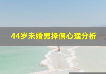 44岁未婚男择偶心理分析