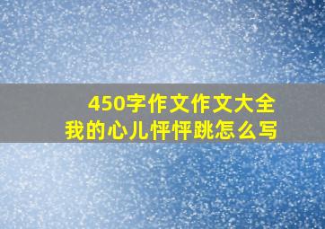 450字作文作文大全我的心儿怦怦跳怎么写