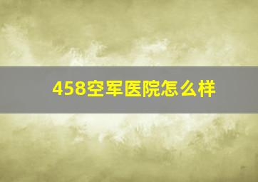 458空军医院怎么样