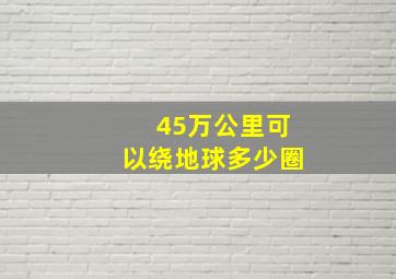 45万公里可以绕地球多少圈