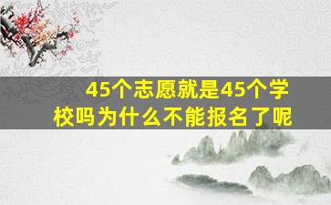 45个志愿就是45个学校吗为什么不能报名了呢