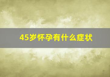 45岁怀孕有什么症状