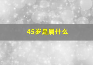 45岁是属什么