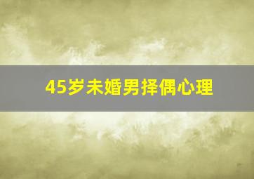 45岁未婚男择偶心理