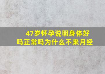 47岁怀孕说明身体好吗正常吗为什么不来月经