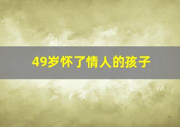 49岁怀了情人的孩子