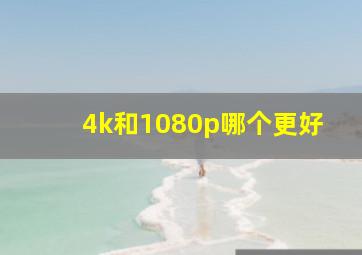 4k和1080p哪个更好