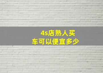 4s店熟人买车可以便宜多少