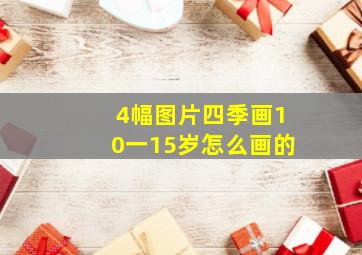 4幅图片四季画10一15岁怎么画的