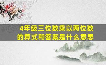 4年级三位数乘以两位数的算式和答案是什么意思