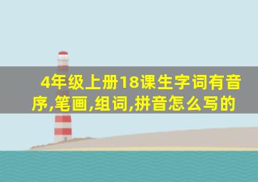 4年级上册18课生字词有音序,笔画,组词,拼音怎么写的