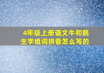 4年级上册语文牛和鹅生字组词拼音怎么写的