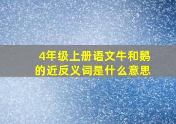 4年级上册语文牛和鹅的近反义词是什么意思