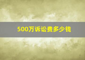 500万诉讼费多少钱