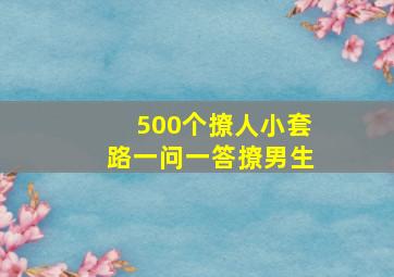 500个撩人小套路一问一答撩男生