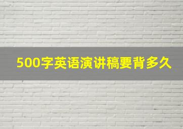 500字英语演讲稿要背多久