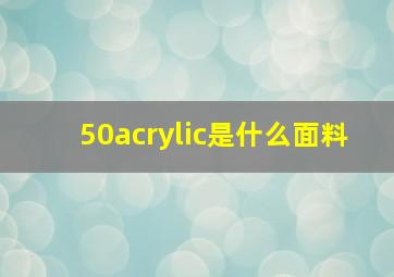 50acrylic是什么面料