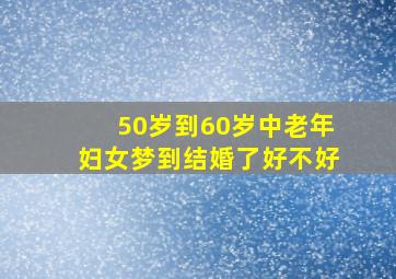 50岁到60岁中老年妇女梦到结婚了好不好