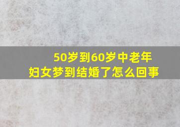 50岁到60岁中老年妇女梦到结婚了怎么回事