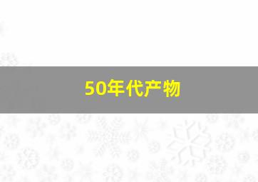 50年代产物