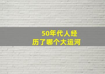 50年代人经历了哪个大运河