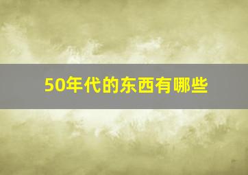 50年代的东西有哪些