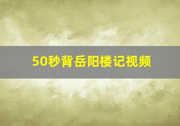 50秒背岳阳楼记视频