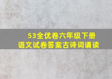 53全优卷六年级下册语文试卷答案古诗词诵读