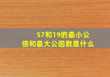 57和19的最小公倍和最大公因数是什么