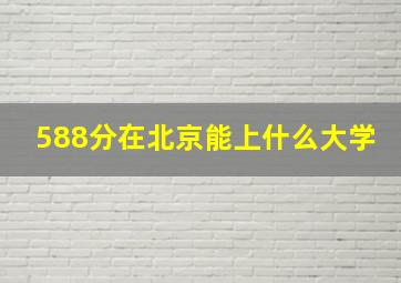 588分在北京能上什么大学