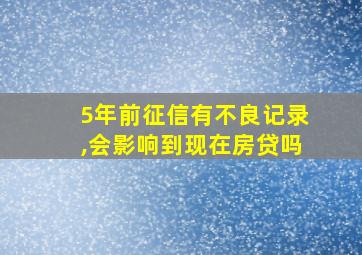 5年前征信有不良记录,会影响到现在房贷吗