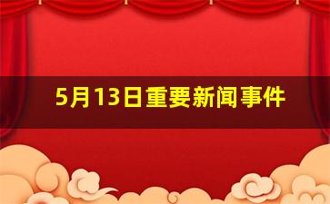 5月13日重要新闻事件