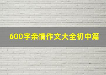 600字亲情作文大全初中篇