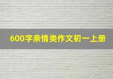 600字亲情类作文初一上册