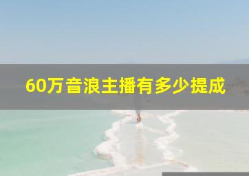 60万音浪主播有多少提成