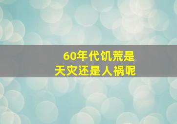 60年代饥荒是天灾还是人祸呢