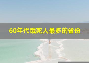 60年代饿死人最多的省份