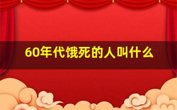 60年代饿死的人叫什么