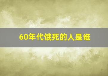 60年代饿死的人是谁