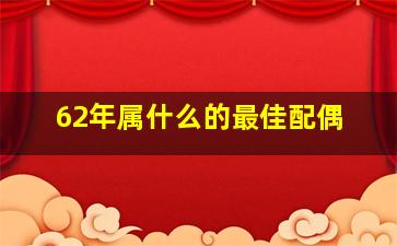 62年属什么的最佳配偶