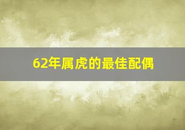 62年属虎的最佳配偶