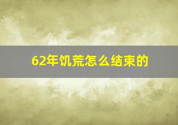 62年饥荒怎么结束的