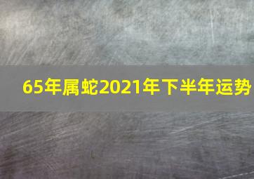 65年属蛇2021年下半年运势