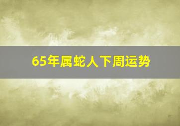 65年属蛇人下周运势