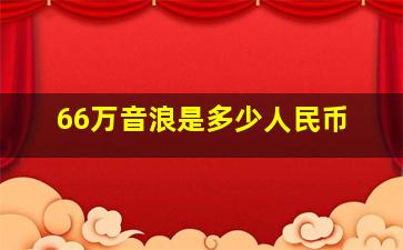 66万音浪是多少人民币