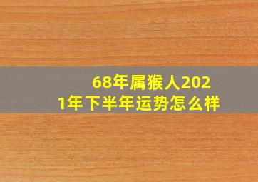 68年属猴人2021年下半年运势怎么样