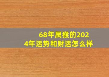 68年属猴的2024年运势和财运怎么样